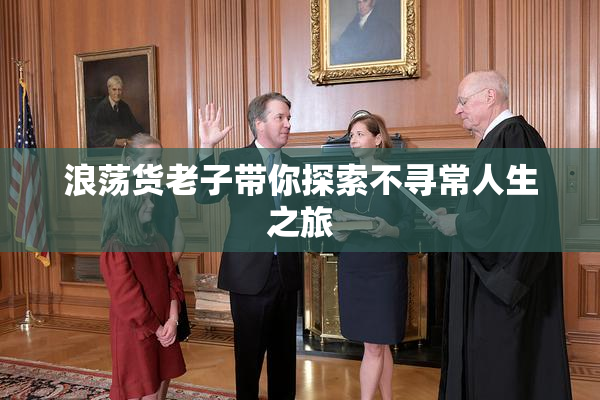 浪荡货老子带你探索不寻常人生之旅