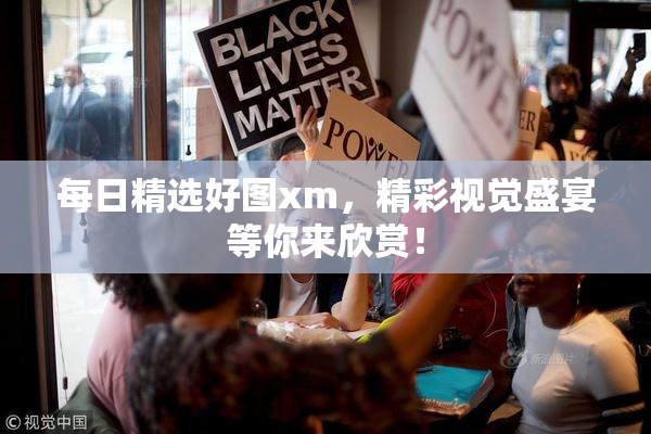 每日精选好图xm，精彩视觉盛宴等你来欣赏！