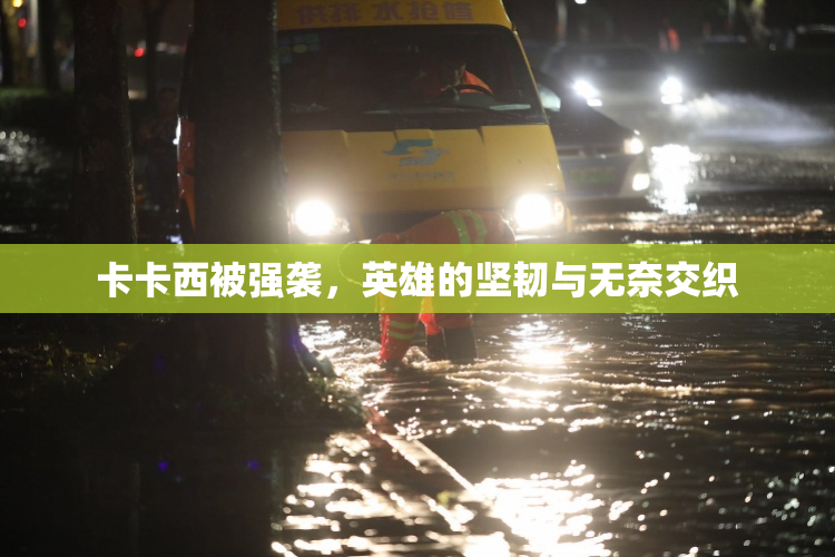 卡卡西被强袭，英雄的坚韧与无奈交织