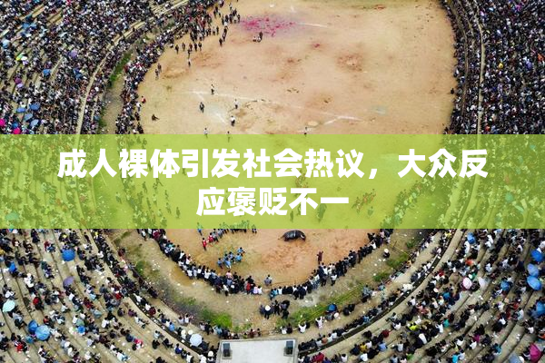 成人裸体引发社会热议，大众反应褒贬不一