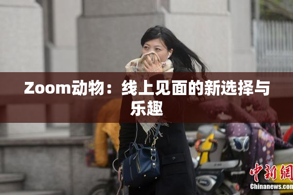 Zoom动物：线上见面的新选择与乐趣