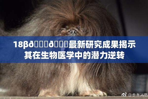 18β🍆🍑最新研究成果揭示其在生物医学中的潜力逆转