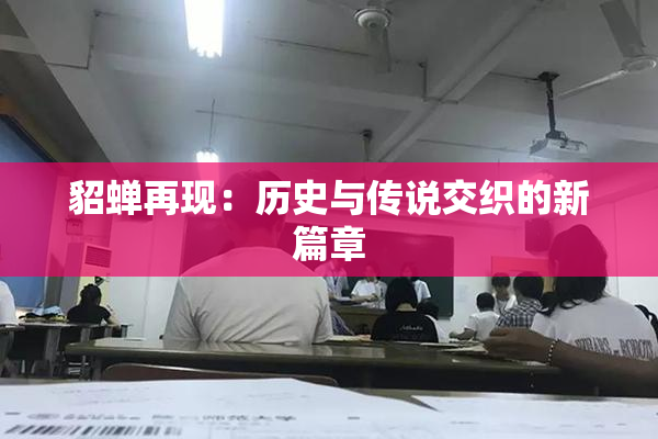貂蝉再现：历史与传说交织的新篇章