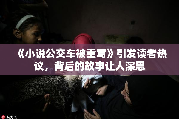 《小说公交车被重写》引发读者热议，背后的故事让人深思