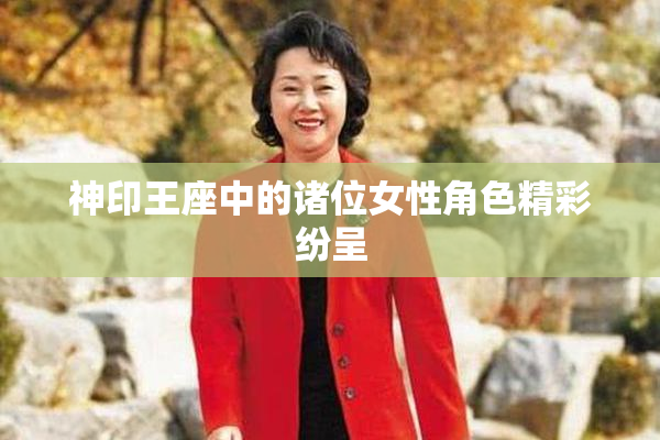 神印王座中的诸位女性角色精彩纷呈