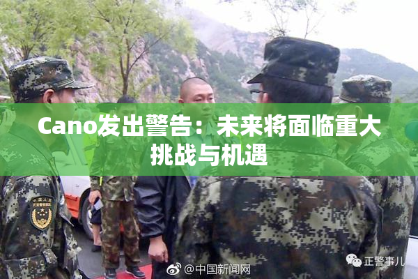 Cano发出警告：未来将面临重大挑战与机遇