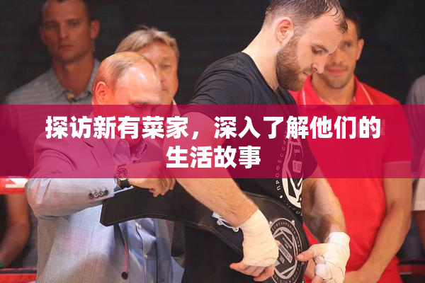 探访新有菜家，深入了解他们的生活故事