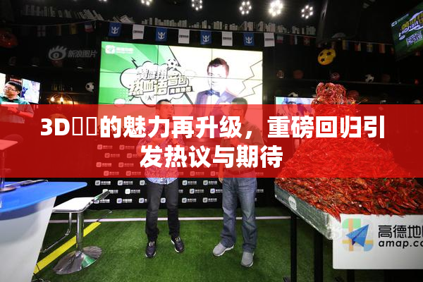 3D姉弚的魅力再升级，重磅回归引发热议与期待