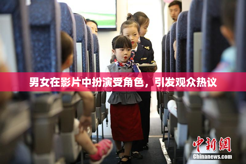 男女在影片中扮演受角色，引发观众热议