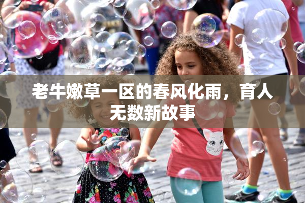 老牛嫩草一区的春风化雨，育人无数新故事
