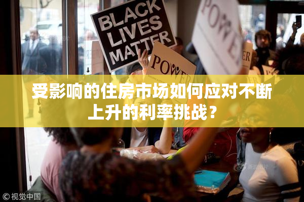 受影响的住房市场如何应对不断上升的利率挑战？