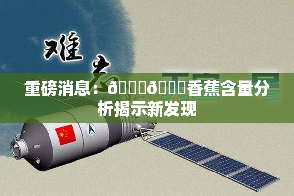 重磅消息：🔞🔞香蕉含量分析揭示新发现