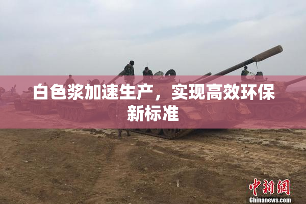 白色浆加速生产，实现高效环保新标准