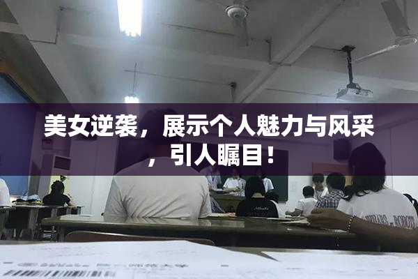 美女逆袭，展示个人魅力与风采，引人瞩目！