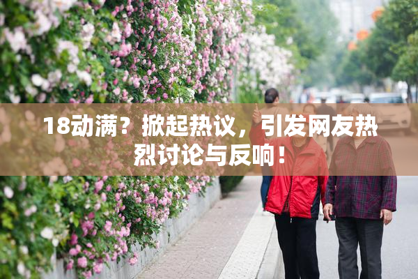 18动满？掀起热议，引发网友热烈讨论与反响！