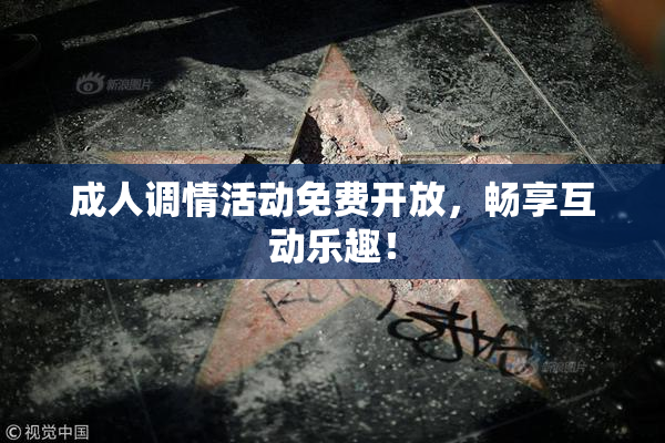 成人调情活动免费开放，畅享互动乐趣！