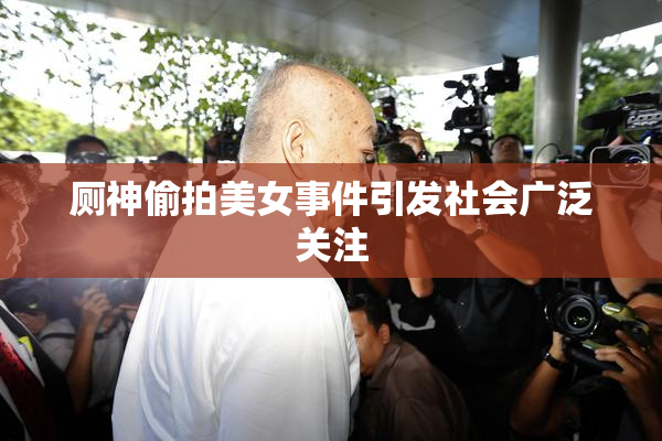 厕神偷拍美女事件引发社会广泛关注