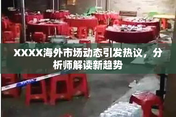 XXXX海外市场动态引发热议，分析师解读新趋势