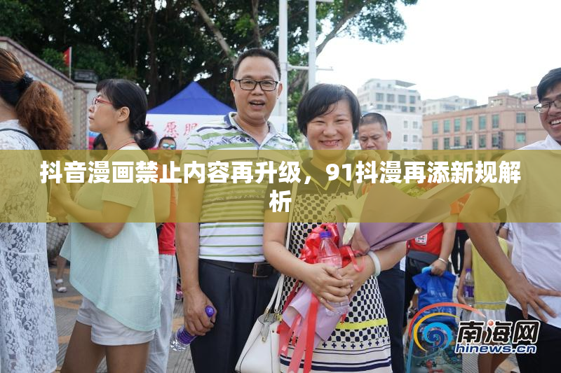 抖音漫画禁止内容再升级，91抖漫再添新规解析