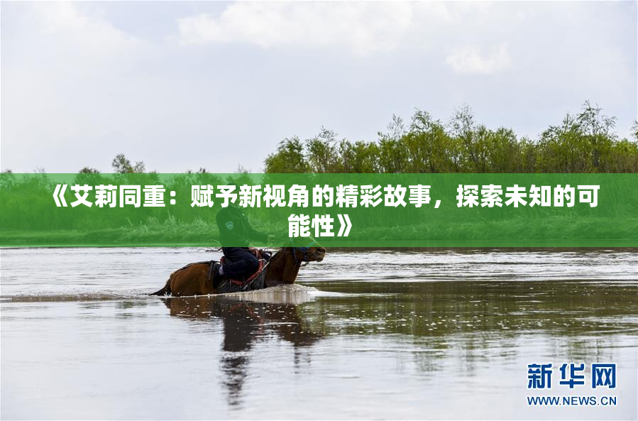 《艾莉同重：赋予新视角的精彩故事，探索未知的可能性》