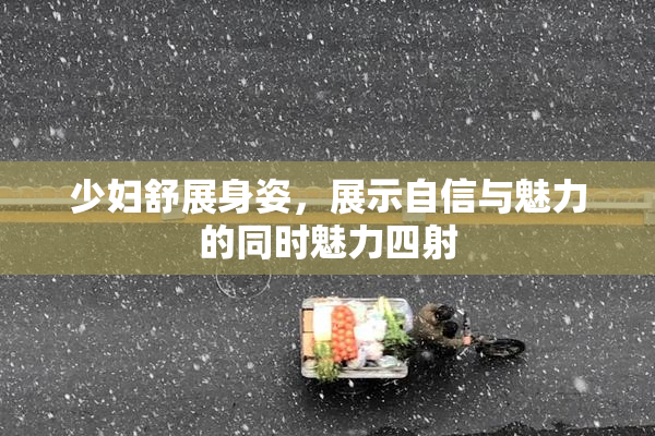少妇舒展身姿，展示自信与魅力的同时魅力四射