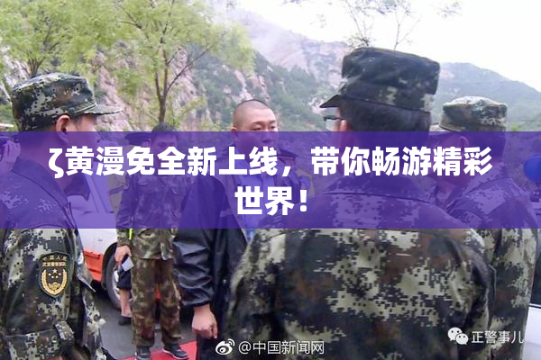 ζ黄漫免全新上线，带你畅游精彩世界！