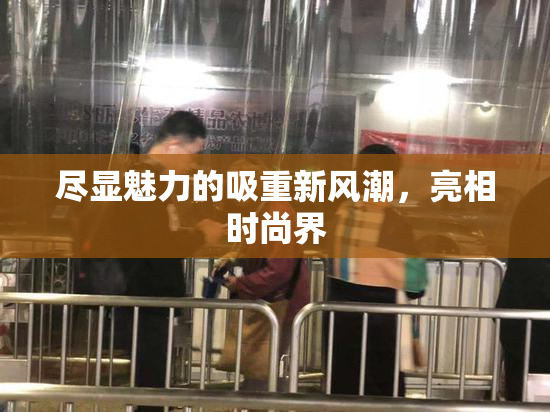 尽显魅力的吸重新风潮，亮相时尚界