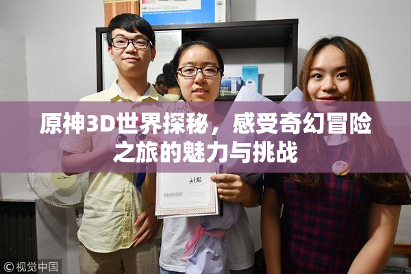 原神3D世界探秘，感受奇幻冒险之旅的魅力与挑战