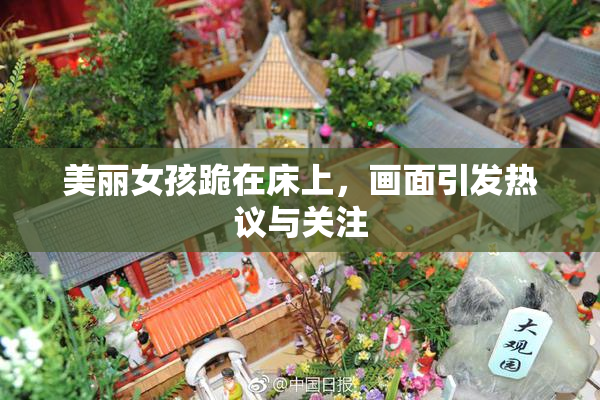 美丽女孩跪在床上，画面引发热议与关注
