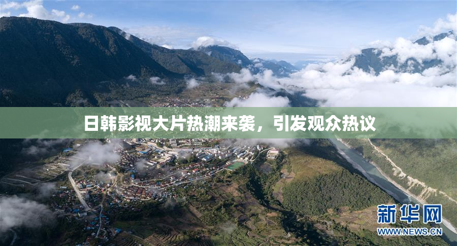 日韩影视大片热潮来袭，引发观众热议