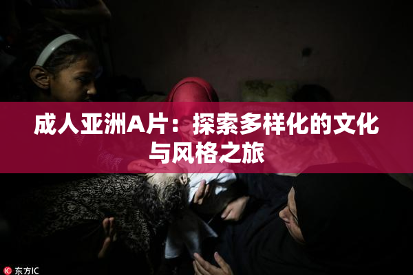 成人亚洲A片：探索多样化的文化与风格之旅