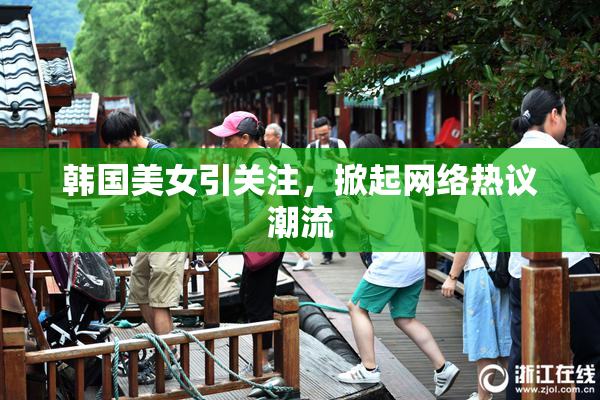 韩国美女引关注，掀起网络热议潮流
