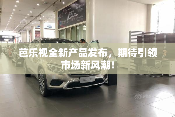 芭乐视全新产品发布，期待引领市场新风潮！
