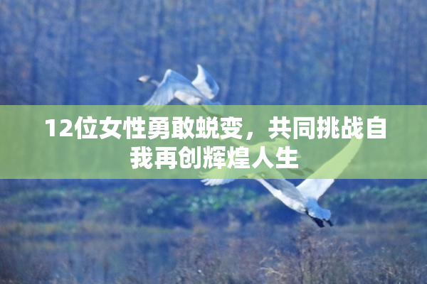 12位女性勇敢蜕变，共同挑战自我再创辉煌人生