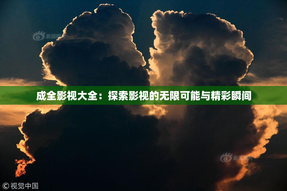 成全影视大全：探索影视的无限可能与精彩瞬间