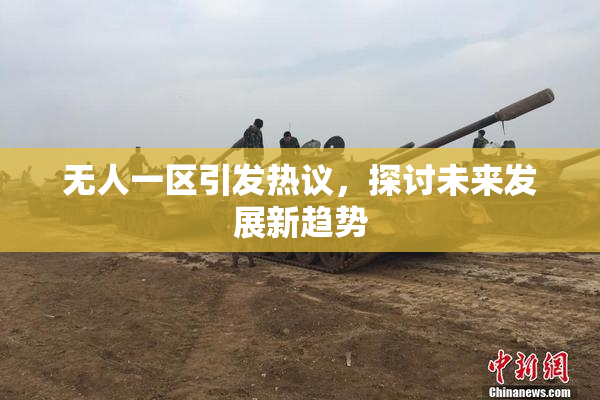 无人一区引发热议，探讨未来发展新趋势