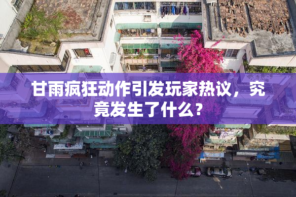 甘雨疯狂动作引发玩家热议，究竟发生了什么？