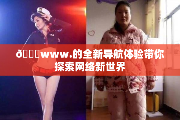 🔞www.的全新导航体验带你探索网络新世界