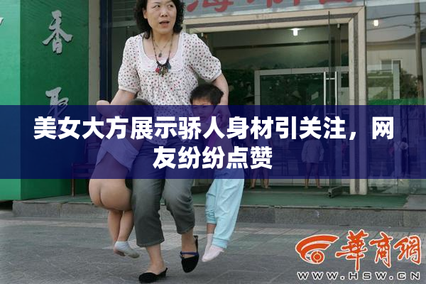 美女大方展示骄人身材引关注，网友纷纷点赞