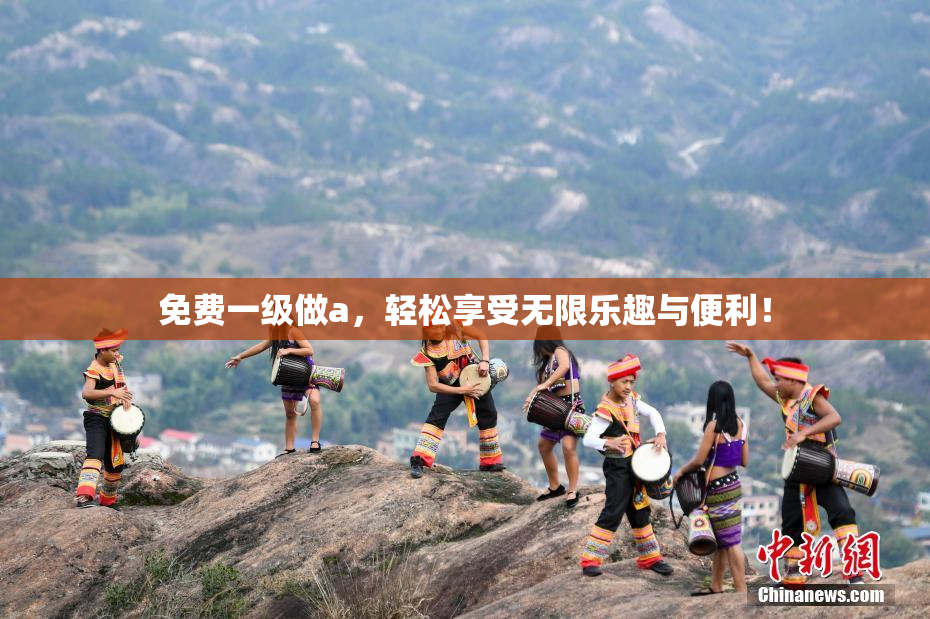 免费一级做a，轻松享受无限乐趣与便利！