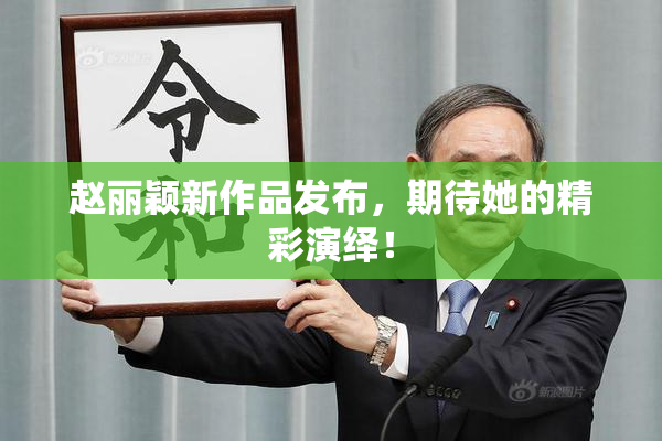 赵丽颖新作品发布，期待她的精彩演绎！