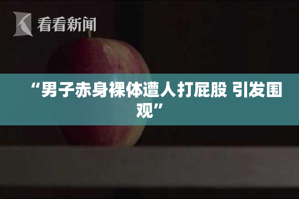 “男子赤身裸体遭人打屁股 引发围观”