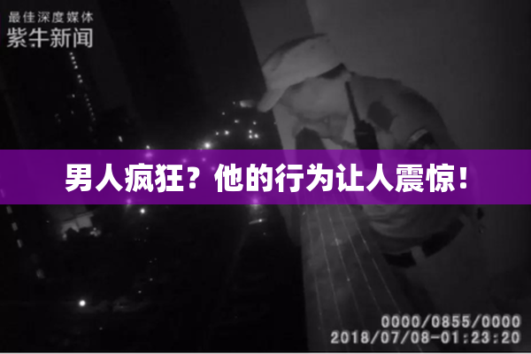 男人疯狂？他的行为让人震惊！