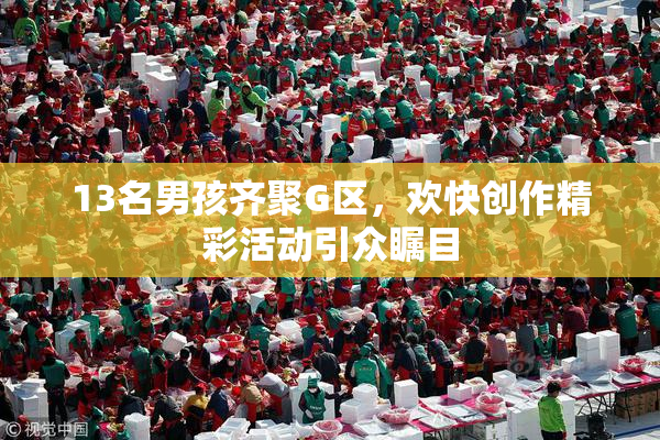 13名男孩齐聚G区，欢快创作精彩活动引众瞩目