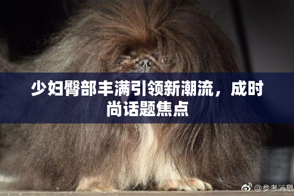 少妇臀部丰满引领新潮流，成时尚话题焦点
