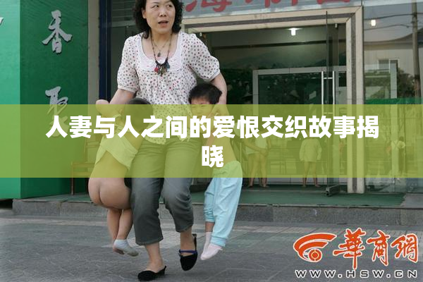 人妻与人之间的爱恨交织故事揭晓