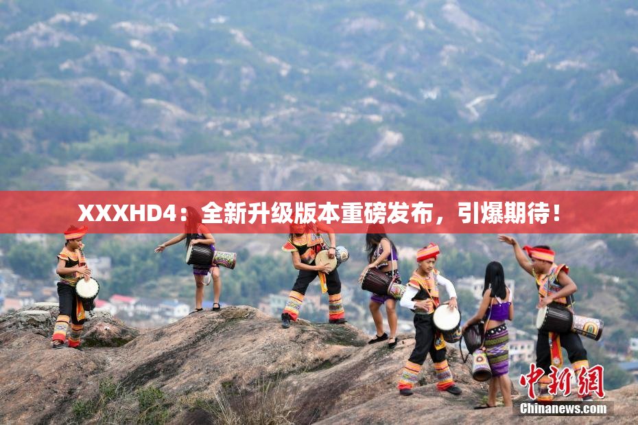 XXXHD4：全新升级版本重磅发布，引爆期待！
