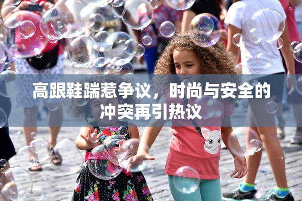 高跟鞋踹惹争议，时尚与安全的冲突再引热议