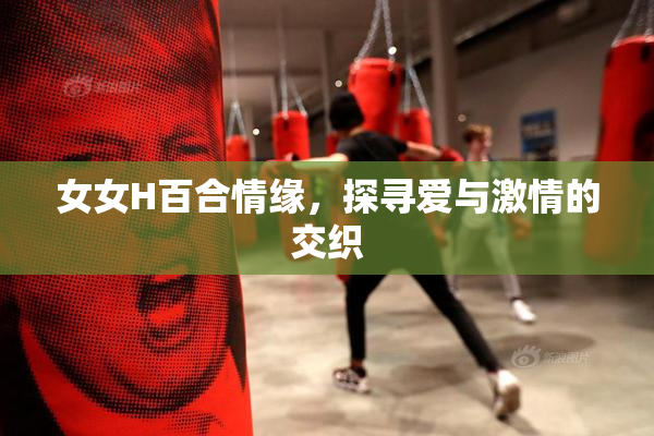 女女H百合情缘，探寻爱与激情的交织