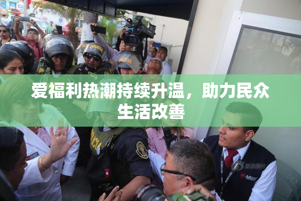爱福利热潮持续升温，助力民众生活改善